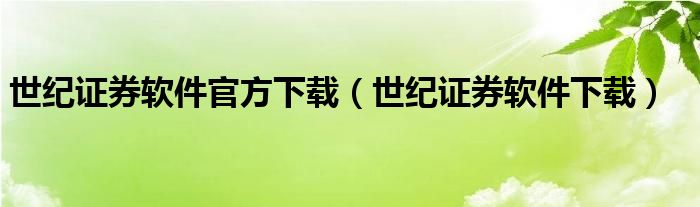 55世纪网址多少世纪证券软件官方下载（证券软件下载）